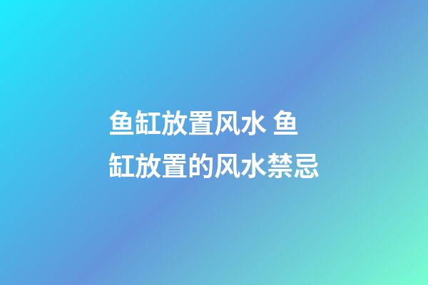 鱼缸放置风水 鱼缸放置的风水禁忌